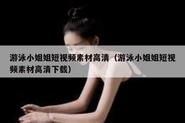 游泳小姐姐短视频素材高清（游泳小姐姐短视频素材高清下载）