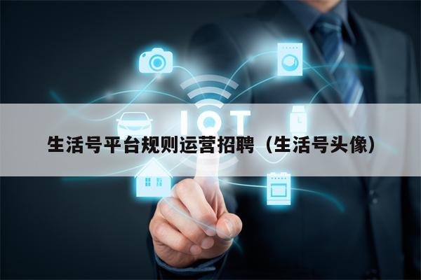 生活号平台规则运营招聘（生活号头像）