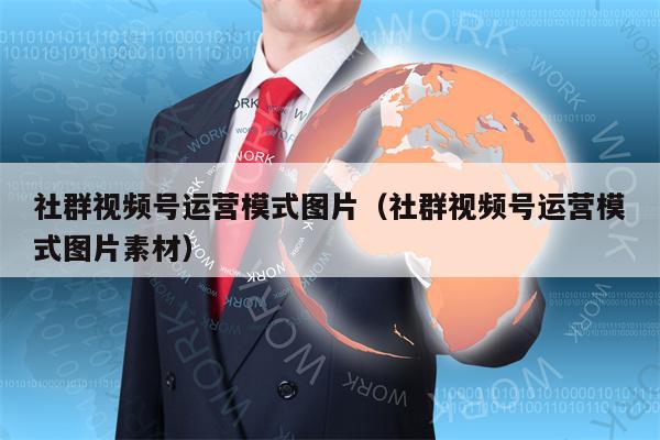 社群视频号运营模式图片（社群视频号运营模式图片素材）