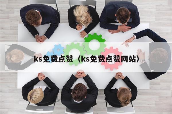 ks免费点赞（ks免费点赞网站）