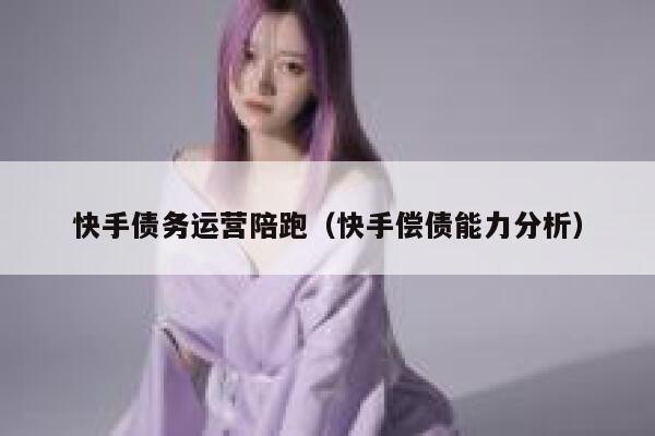 快手债务运营陪跑（快手偿债能力分析）