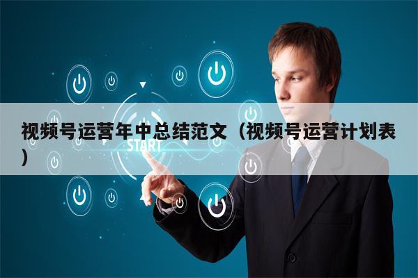 视频号运营年中总结范文（视频号运营计划表）