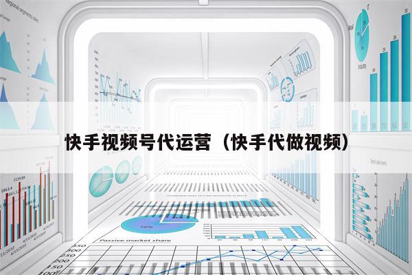 快手视频号代运营（快手代做视频）