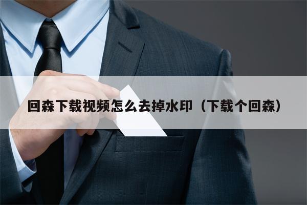 回森下载视频怎么去掉水印（下载个回森）