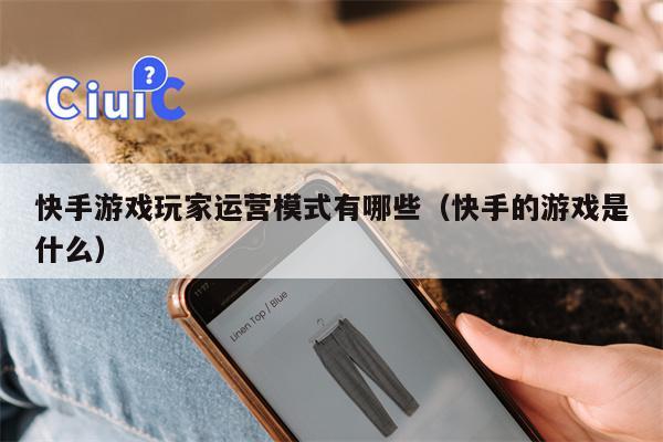快手游戏玩家运营模式有哪些（快手的游戏是什么）