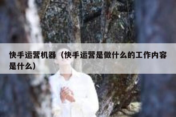 快手运营机器（快手运营是做什么的工作内容是什么）