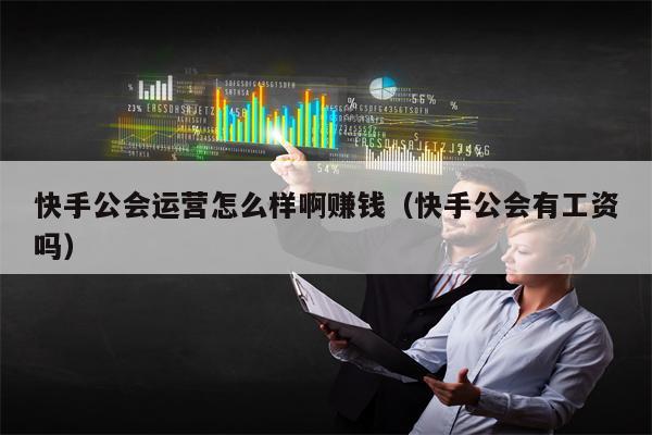 快手公会运营怎么样啊赚钱（快手公会有工资吗）