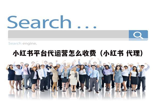 小红书平台代运营怎么收费（小红书 代理）