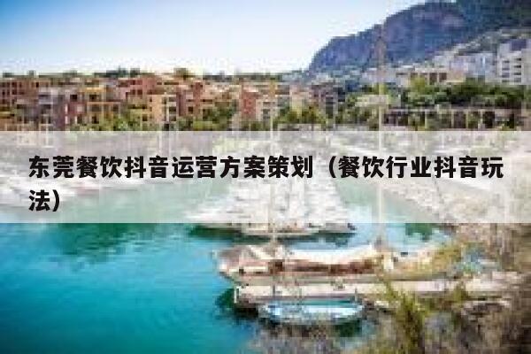 东莞餐饮抖音运营方案策划（餐饮行业抖音玩法）