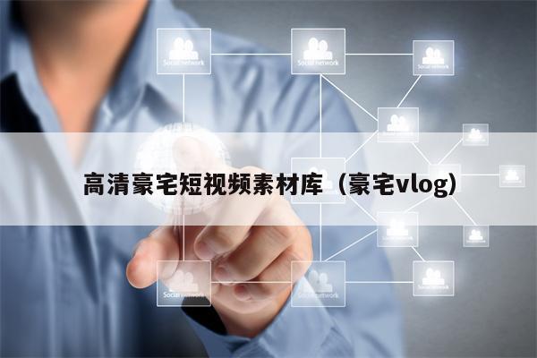 高清豪宅短视频素材库（豪宅vlog）