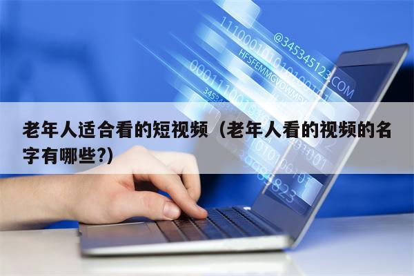 老年人适合看的短视频（老年人看的视频的名字有哪些?）