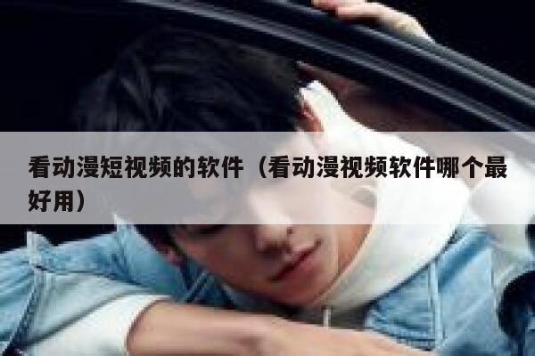 看动漫短视频的软件（看动漫视频软件哪个最好用）