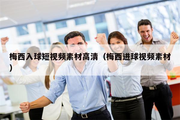梅西入球短视频素材高清（梅西进球视频素材）