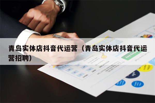 青岛实体店抖音代运营（青岛实体店抖音代运营招聘）