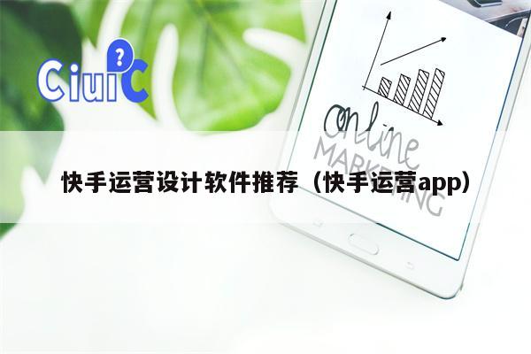 快手运营设计软件推荐（快手运营app）