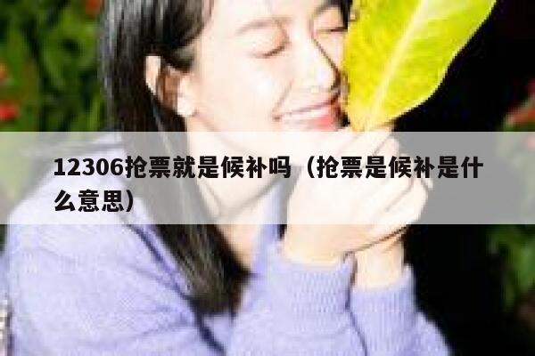 12306抢票就是候补吗（抢票是候补是什么意思）