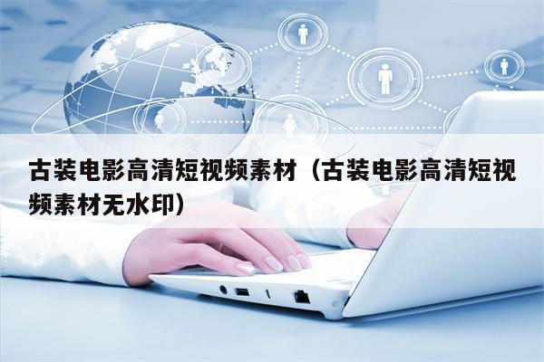 古装电影高清短视频素材（古装电影高清短视频素材无水印）