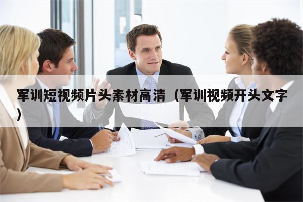军训短视频片头素材高清（军训视频开头文字）