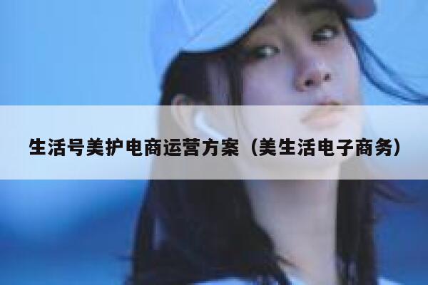 生活号美护电商运营方案（美生活电子商务）