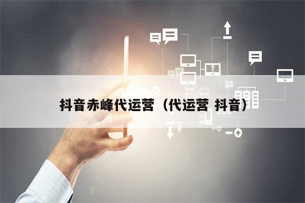 抖音赤峰代运营（代运营 抖音）
