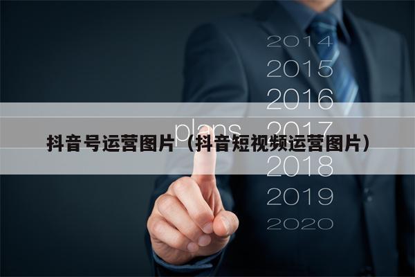 抖音号运营图片（抖音短视频运营图片）