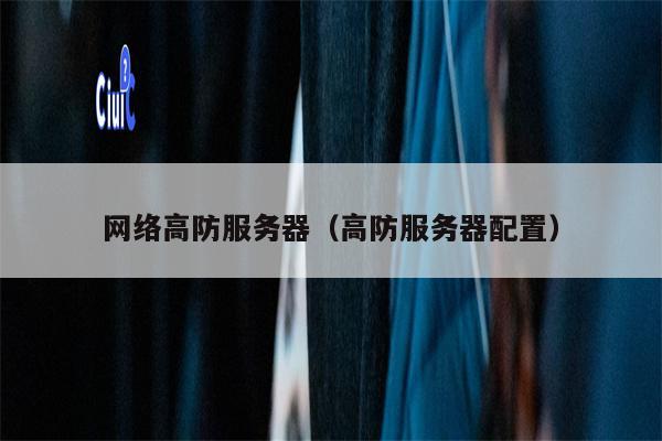 网络高防服务器（高防服务器配置）