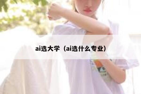 ai选大学（ai选什么专业）