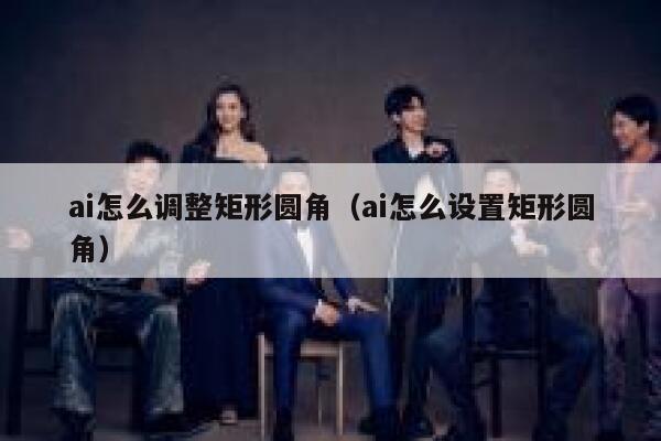 ai怎么调整矩形圆角（ai怎么设置矩形圆角）