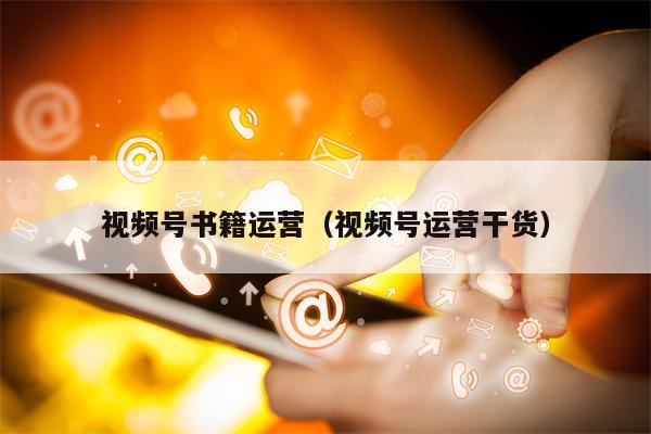 视频号书籍运营（视频号运营干货）