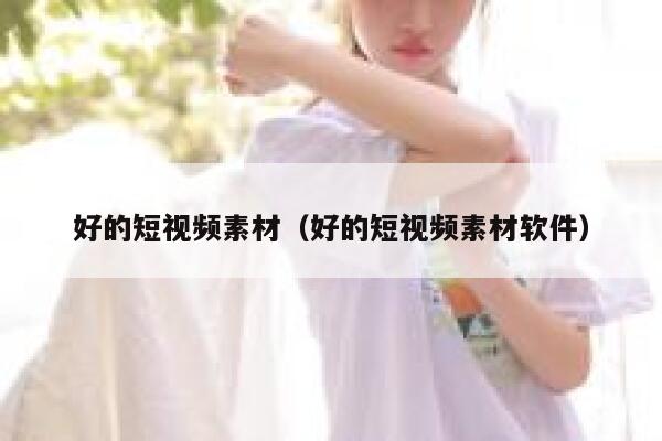 好的短视频素材（好的短视频素材软件）