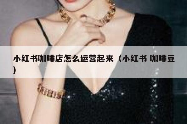 小红书咖啡店怎么运营起来（小红书 咖啡豆）