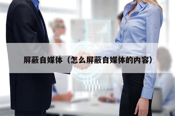 屏蔽自媒体（怎么屏蔽自媒体的内容）
