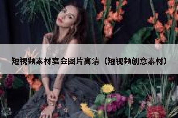 短视频素材宴会图片高清（短视频创意素材）