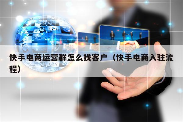 快手电商运营群怎么找客户（快手电商入驻流程）