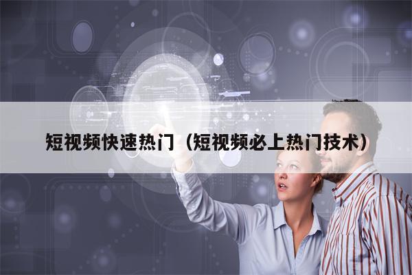 短视频快速热门（短视频必上热门技术）