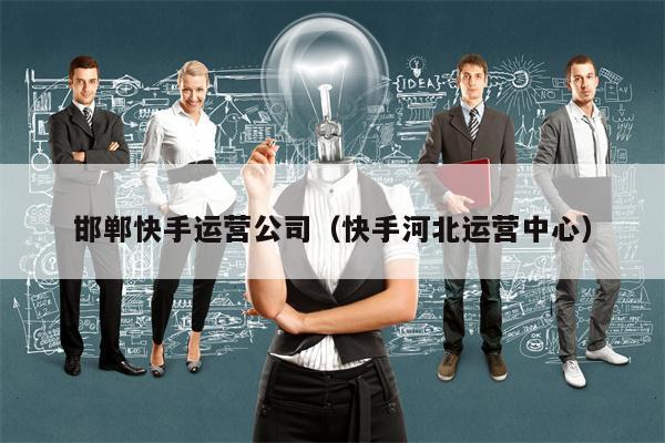 邯郸快手运营公司（快手河北运营中心）