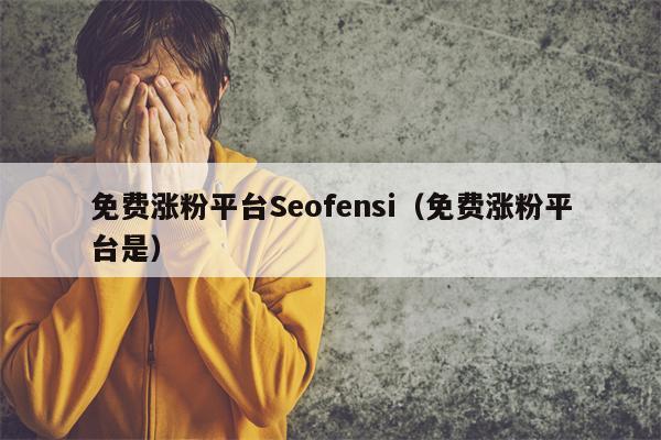 免费涨粉平台Seofensi（免费涨粉平台是）