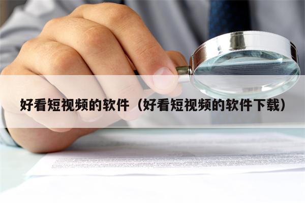 好看短视频的软件（好看短视频的软件下载）