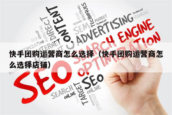 快手团购运营商怎么选择（快手团购运营商怎么选择店铺）