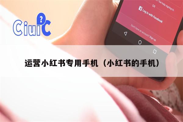运营小红书专用手机（小红书的手机）