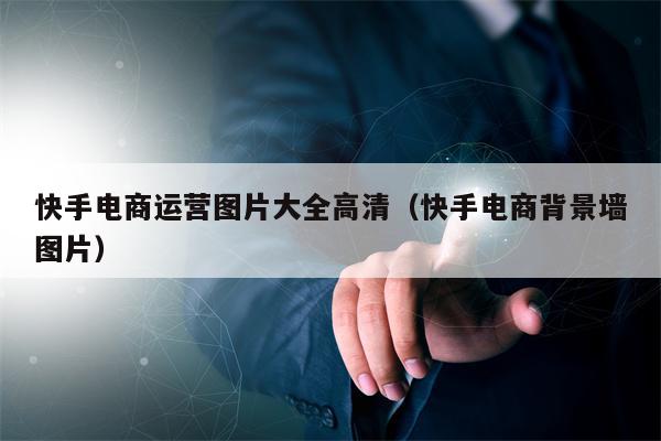 快手电商运营图片大全高清（快手电商背景墙图片）