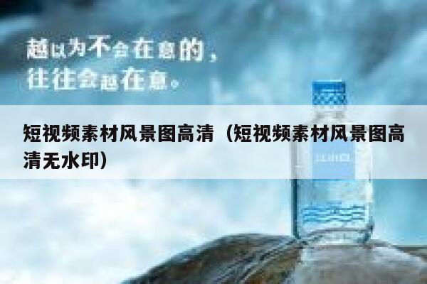 短视频素材风景图高清（短视频素材风景图高清无水印）