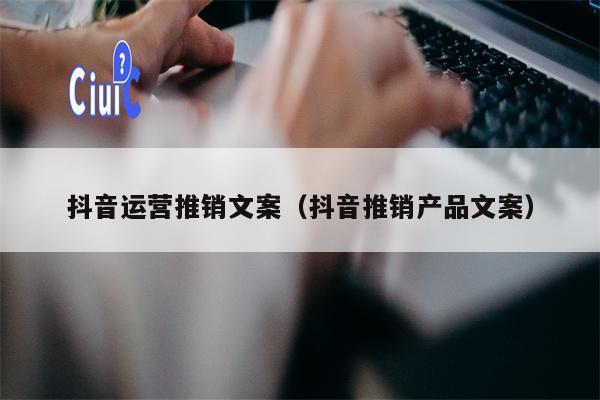 抖音运营推销文案（抖音推销产品文案）