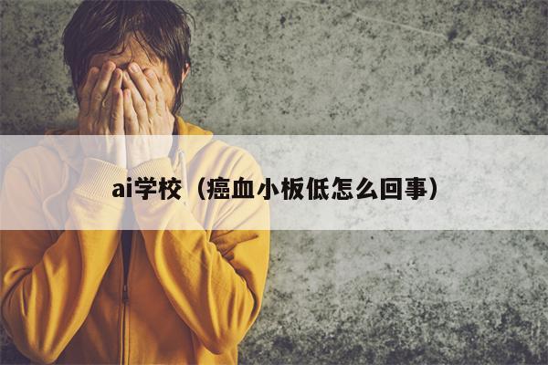 ai学校（癌血小板低怎么回事）