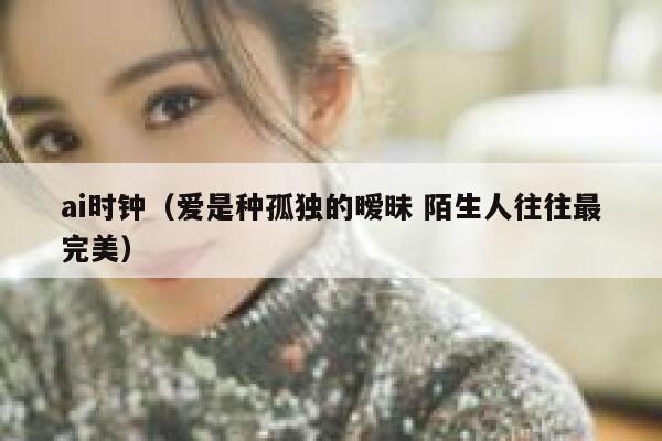 ai时钟（爱是种孤独的暧昧 陌生人往往最完美）