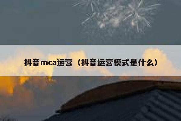 抖音mca运营（抖音运营模式是什么）
