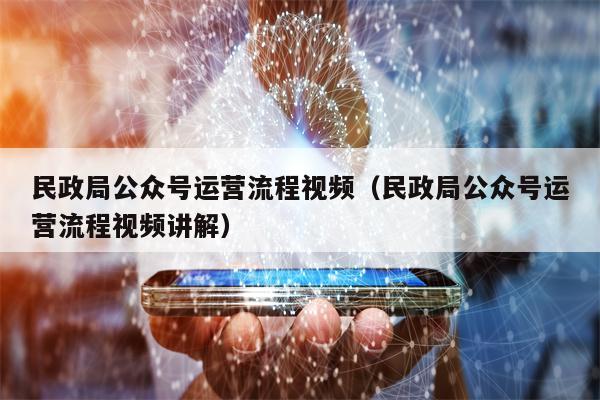 民政局公众号运营流程视频（民政局公众号运营流程视频讲解）
