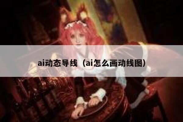 ai动态导线（ai怎么画动线图）