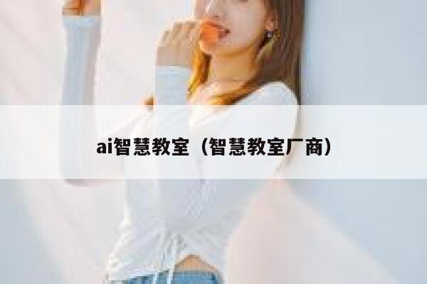 ai智慧教室（智慧教室厂商）