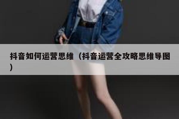 抖音如何运营思维（抖音运营全攻略思维导图）